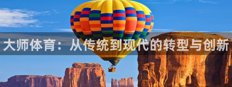 谈球吧：大师体育：从传统到现代的转型与创新