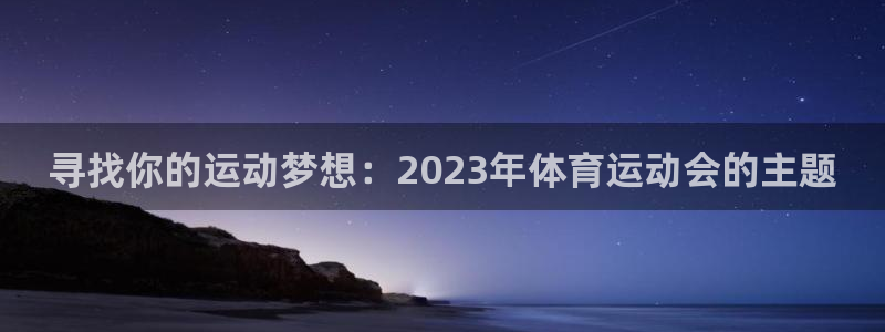 谈球吧体育官网：寻找你的运动梦想：2023年体育运动会的主题