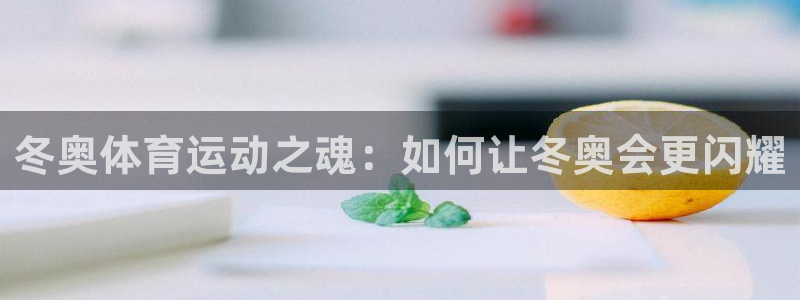 谈球吧体育官网：冬奥体育运动之魂：如何让冬奥会更闪耀
