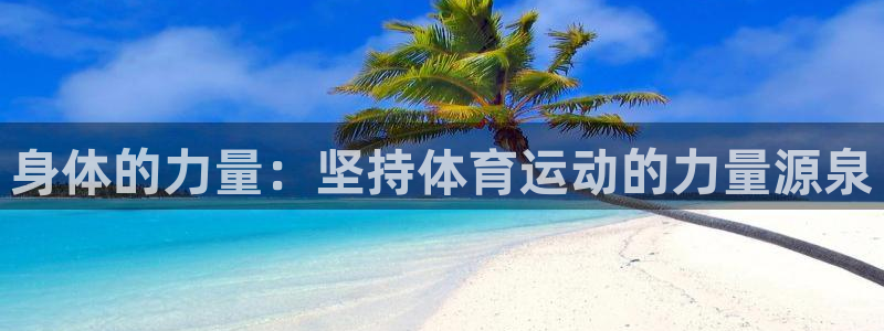 谈球吧体育官网：身体的力量：坚持体育运动的力量源泉