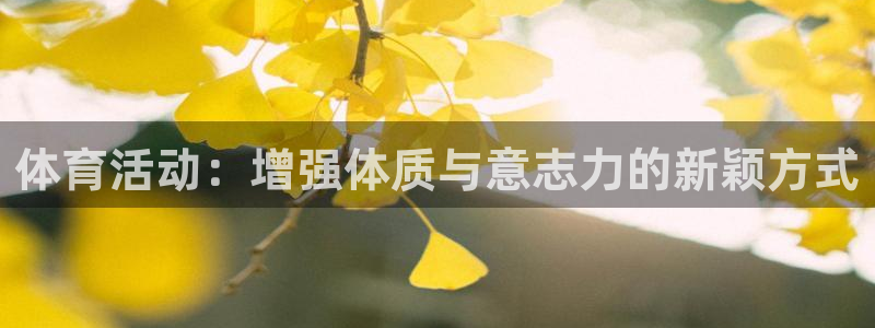 谈球吧：体育活动：增强体质与意志力的新颖方式