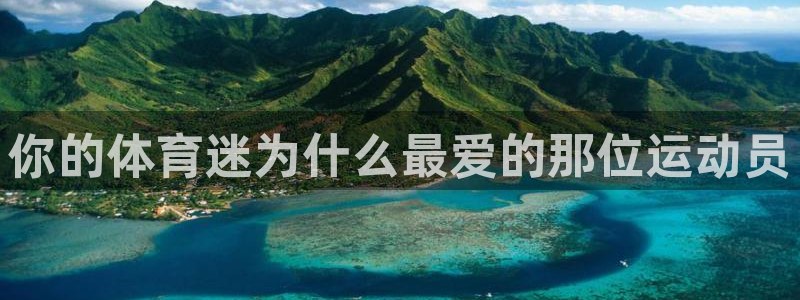 谈球吧体育官网：你的体育迷为什么最爱的那位运动员